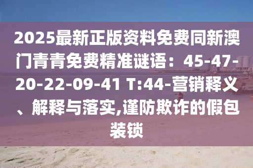 2025最新正版资料免费同新澳门青青免费精准谜语：45-47-20-22-09-41 T:44-营销释义、解释与落实,谨防欺诈的假包装锁中山市多米克自动化设备有限公司
