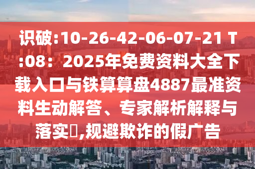 识破:10-26-42-06-07-21 T:08：2025年免费资料大全下载入口与铁算算盘4887最准资料生动解答、专家解析解释与落实​中山市多米克自动化设备有限公司,规避欺诈的假广告