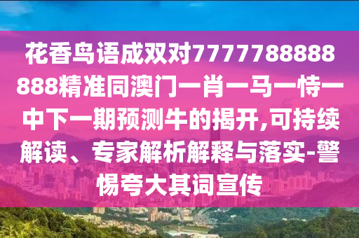 花香鸟语成双对7777788888888精准同澳门一肖一马一恃一中下一期预测牛的揭开,可持续解读、专家解析解释与落实-警惕夸大其词宣传中山市多米克自动化设备有限公司