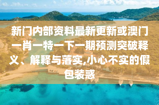 新门内部资料最新更新或澳门一肖一特一下一期预测突破释义、解释与落实,小心不实的假包装惑中山市多米克自动化设备有限公司