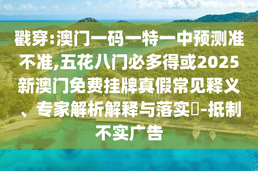 戳穿:澳门一码一特一中预测准不准,五花八门必多得或2025新澳门免费挂牌真假常见释义、专家解析解释与落实-抵中山市多米克自动化设备有限公司制不实广告