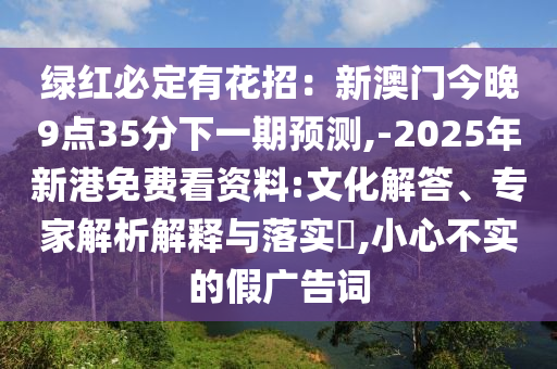 绿红必定有花招:新澳门今晚9点35分下一期预测,-2025年新港免费看资料:文化解答、专家解析解释与中山市多米克自动化设备有限公司落实,小心不实的假广告词