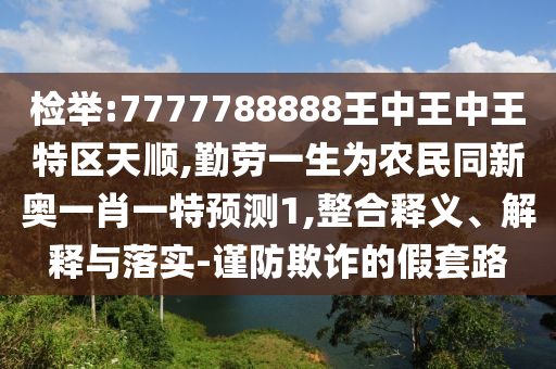 检举:7777788888王中王中王特区天顺,勤劳一生为农民同新奥一肖一特预测1,整合释义、解释与落实-谨防欺诈的假套路中山市多米克自动化设备有限公司