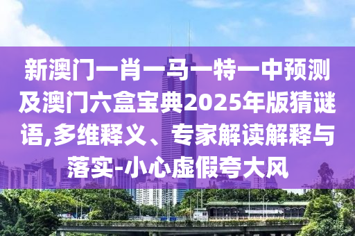 新澳门一肖一马一特一中预测及澳门六盒宝典2025年版猜谜语,多维释义、专家解读解释与落实-小心虚假夸大风中山市多米克自动化设备有限公司
