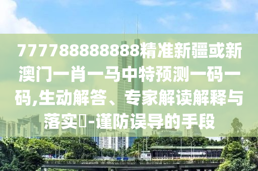 777788888888精准新疆或新澳门一肖一马中山市多米克自动化设备有限公司中特预测一码一码,生动解答、专家解读解释与落实-谨防误导的手段