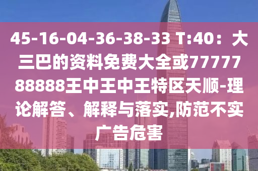 45-16-04-36-38-33 T:40:大三巴的资料免费大全或77777中山市多米克自动化设备有限公司88888王中王中王特区天顺-理论解答、解释与落实,防范不实广告危害