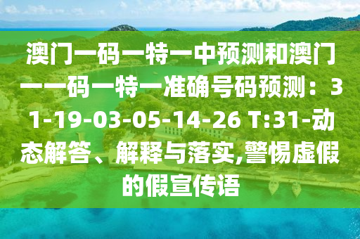 澳门一码一特一中预测和澳门一一码一特一准确号码预测:31-19-03-05-14-26 T:31-动态解答、解释与落实,警惕虚假的假宣传语