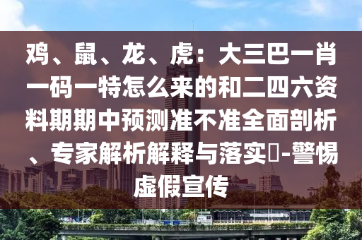 鸡、鼠、龙、虎:大三巴一肖一码一特怎么来的和二四六资料期期中预测准不准全面剖析、专家解析解释与落实-警惕虚假宣传