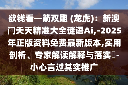 欲钱看—箭双雕 (龙虎):新澳门天天精准大全谜语Ai,-2025年正版资料免费最新版本,实用剖析、专家解读解释与落实-小心言过其实推广
