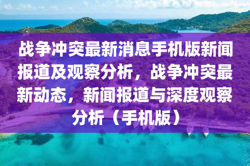 战争冲突最新消息手机版新闻报道及观察分析,战争冲突最新动态,新闻报道与深度观察分析(手机版)中山市多米克自动化设备有限公司