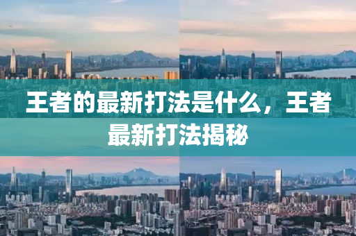 王者的最新打法是什么,王者最新打法揭秘中山市多米克自动化设备有限公司