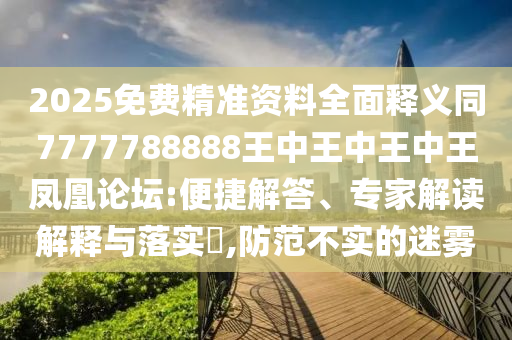2025免费精准资料全面释义同7777788888王中王中王中王凤凰论坛:便中山市多米克自动化设备有限公司捷解答、专家解读解释与落实,防范不实的迷雾