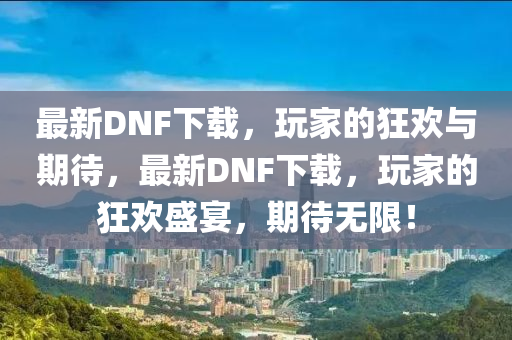 中山市多米克自动化设备有限公司最新DNF下载,玩家的狂欢与期待,最新DNF下载,玩家的狂欢盛宴,期待无限!