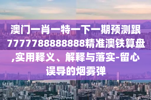 澳门一肖一特一下一期预测跟7777788888888精准澳铁算盘,实用释义、解释与中山市多米克自动化设备有限公司落实-留心误导的烟雾弹
