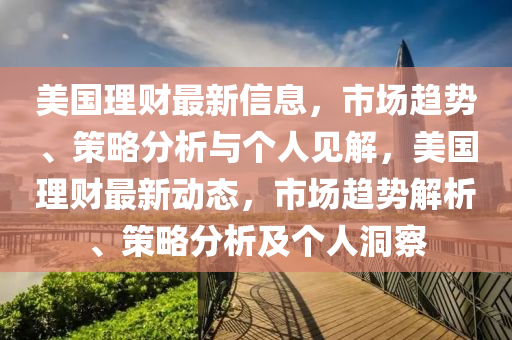 美国理财最新信息,市场趋势、策略分析与个人见解,美国理财最新动态,市场趋势解析、策略分析及个人洞察中山市多米克自动化设备有限公司