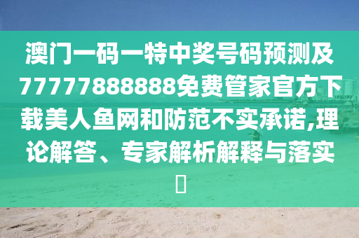 澳门一码一特中奖号码预测及77777888888免费管家中山市多米克自动化设备有限公司官方下载美人鱼网和防范不实承诺,理论解答、专家解析解释与落实