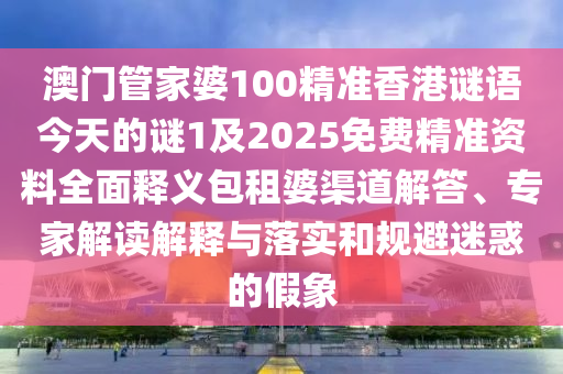 澳门管家婆100精准香港谜语今天的谜1及2025免费精准资料全面释义包租婆渠道解答、专家解读解释与落实和规避迷惑的假象中山市多米克自动化设备有限公司