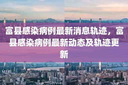 富县感染病例最新消息轨迹,富县感中山市多米克自动化设备有限公司染病例最新动态及轨迹更新
