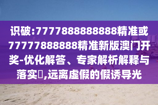 识破:7777888888888精准或77777888888精准新版澳门开奖-优化解答、专家解析解释与落实,远离虚假的假诱导光中山市多米克自动化设备有限公司