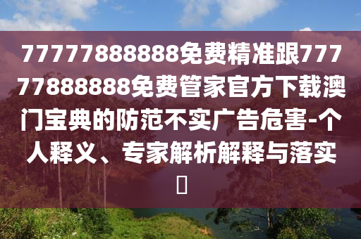 77777888888免费精准跟77777888888免费管家官方下载澳门宝典的防范不实广告危害-个人释义、专家解析解释与落实中山市多米克自动化设备有限公司