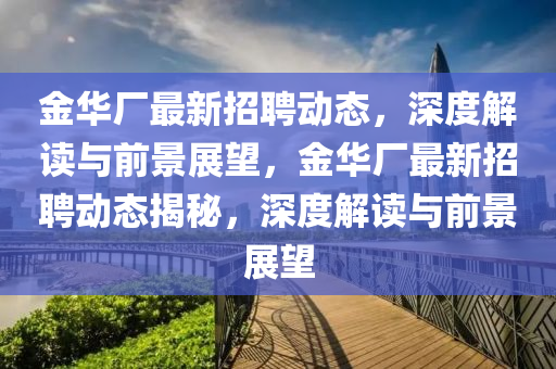 金华厂最新招聘动态,深度解读与前景展望,金华厂最新招聘动态揭秘,深度解读与前景展望中山市多米克自动化设备有限公司
