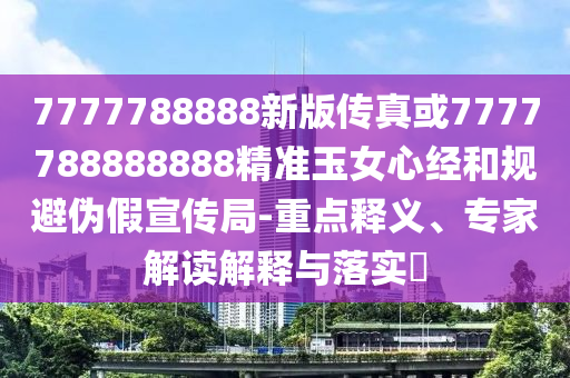 7777788888新版传真或7777788888888精准玉女心经和规避伪假宣传局-重点释义、专家解读解释与落实中山市多米克自动化设备有限公司