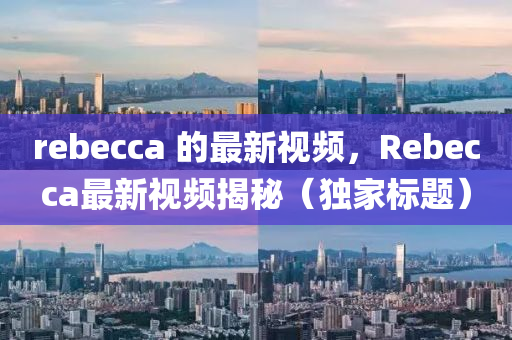 reb中山市多米克自动化设备有限公司ecca 的最新视频,Rebecca最新视频揭秘(独家标题)