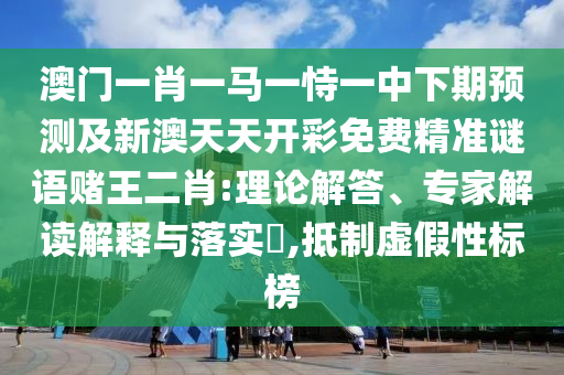 澳门一肖一马一恃一中下期预测及新澳天天开彩免费精准谜语赌王二肖:理论解答、专家解读解释与落实,抵制虚假性标榜中山市多米克自动化设备有限公司