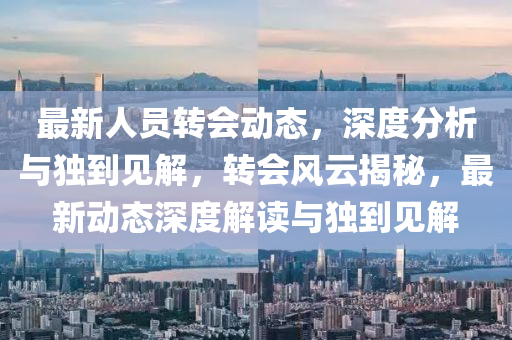 最新人员转会动态,深度分析与独到中山市多米克自动化设备有限公司见解,转会风云揭秘,最新动态深度解读与独到见解
