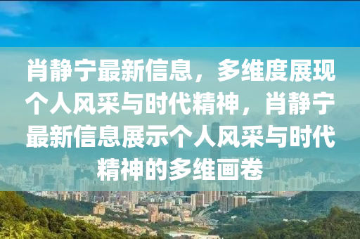 肖静宁最新信息,多维度展现个人风采与时代精神,中山市多米克自动化设备有限公司肖静宁最新信息展示个人风采与时代精神的多维画卷